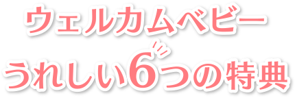 ウェルカムベビーうれしい6つの特典