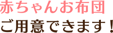 赤ちゃんお布団ご用意できます！