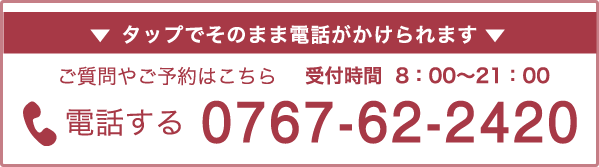 タップでそのまま電話がかけられます。ご質問やご予約はこちら 受付時間8：00〜21：00 電話する0767-62-2420