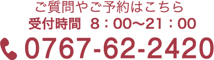 ご質問やご予約はこちら 受付時間8：00〜21：00 電話する0767-62-24200767-62-2420