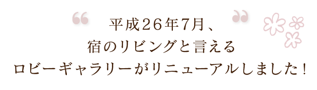 平成26年7月、宿のリビングと言えるロビーギャラリーがリニューアルしました！