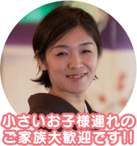 小さいお子様連れのご家族大歓迎です!!