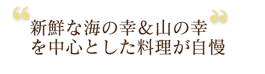 新鮮な海の幸＆山の幸を中心とした料理が自慢