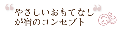 やさしいおもてなしが宿のコンセプト